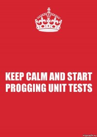 KEEP CALM AND START PROGGING UNIT TESTS