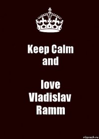 Keep Calm
and love
Vladislav
Ramm