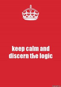 keep calm and discern the logic