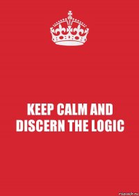 KEEP CALM AND DISCERN THE LOGIC