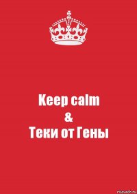 Keep calm
&
Теки от Гены