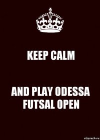 KEEP CALM AND PLAY ODESSA FUTSAL OPEN