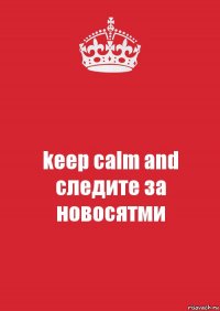 keep calm and следите за новосятми