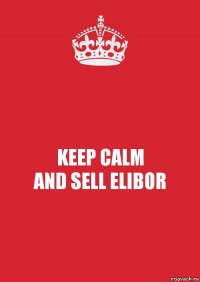 KEEP CALM
AND SELL ELIBOR