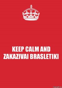 KEEP CALM AND ZAKAZIVAI BRASLETIKI