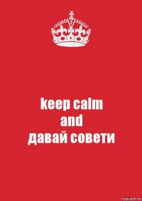 keep calm
and
давай совети