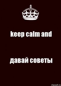 keep calm and давай советы