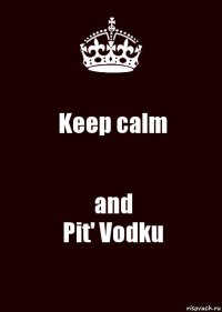 Keep calm and
Pit' Vodku