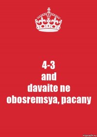 4-3
and
davaite ne obosremsya, pacany