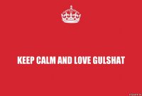 Keep calm and love Gulshat