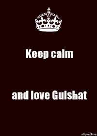 Keep calm and love Gulshat