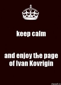 keep calm and enjoy the page of Ivan Kovrigin