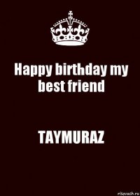 Happy birthday my best friend TAYMURAZ