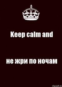 Keep calm and не жри по ночам