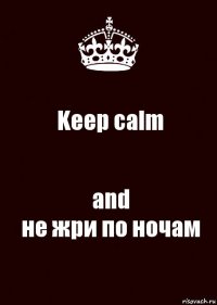 Keep calm and
не жри по ночам