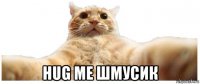  hug me шмусик