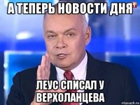 а теперь новости дня леус списал у верхоланцева