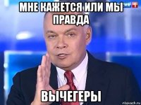 мне кажется или мы правда вычегеры