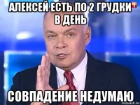 алексей есть по 2 грудки в день совпадение недумаю