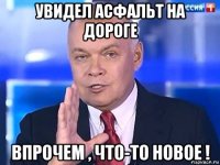 увидел асфальт на дороге впрочем , что-то новое !