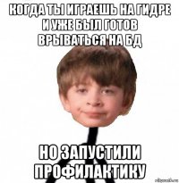 когда ты играешь на гидре и уже был готов врываться на бд но запустили профилактику