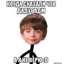 когда сказали что дадут адм а я не верю :d