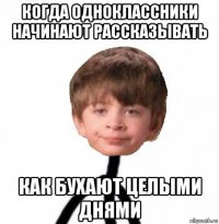 когда одноклассники начинают рассказывать как бухают целыми днями