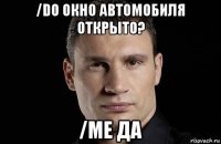 /do окно автомобиля открыто? /me да