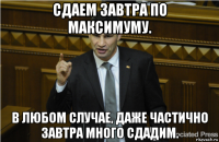 сдаем завтра по максимуму. в любом случае, даже частично завтра много сдадим.