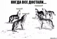 Когда все достали....