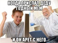 когда прислал деду годный мем и он арет с него