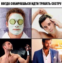 Когда собираешься идти трахать сестру