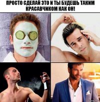 Просто сделай это и ты будешь таким красавчиком как он!