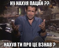 ну нахуя пацан ?? нахуя ти про це взнав ?