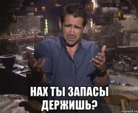  нах ты запасы держишь?