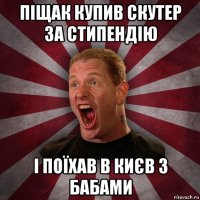 піщак купив скутер за стипендію і поїхав в києв з бабами