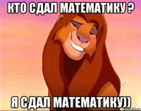 кто сдал математику ? я сдал математику))