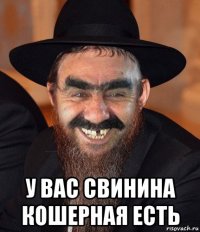  у вас свинина кошерная есть