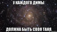 у каждого димы должна быть своя таня