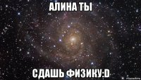 алина ты сдашь физику:d