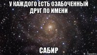 у каждого есть озабоченный друг по имени сабир