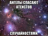 ангелы спасают атеистов случайностями.