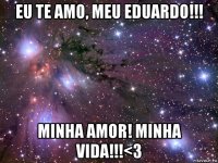 eu te amo, meu eduardo!!! minha amor! minha vida!!!<3