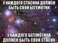 у каждого стасика должен быть свой бегемотик у каждого бегемотика должен быть свой стасик