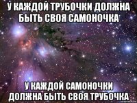 у каждой трубочки должна быть своя самоночка у каждой самоночки должна быть своя трубочка