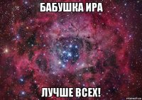 бабушка ира лучше всех!