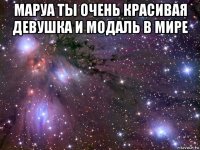 маруа ты очень красивая девушка и модаль в мире 