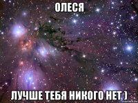 олеся лучше тебя никого нет )