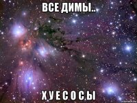 все димы.. х у е с о с ы