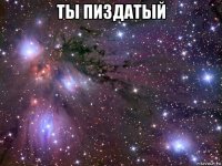 ты пиздатый 